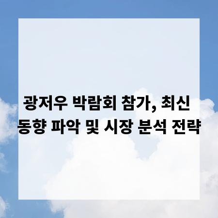광저우 박람회 참가, 최신 동향 파악 및 시장 분석 전략