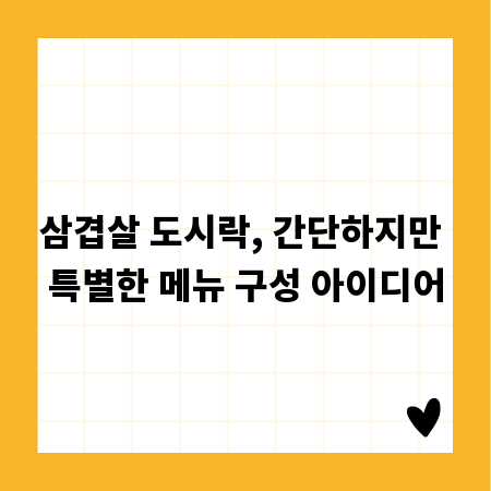 삼겹살 도시락, 간단하지만 특별한 메뉴 구성 아이디어