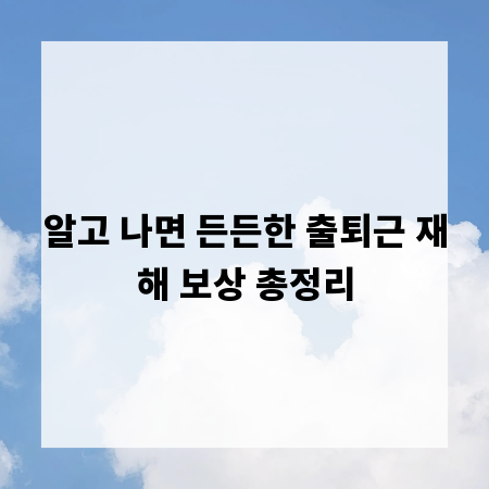 알고 나면 든든한 출퇴근 재해 보상 총정리