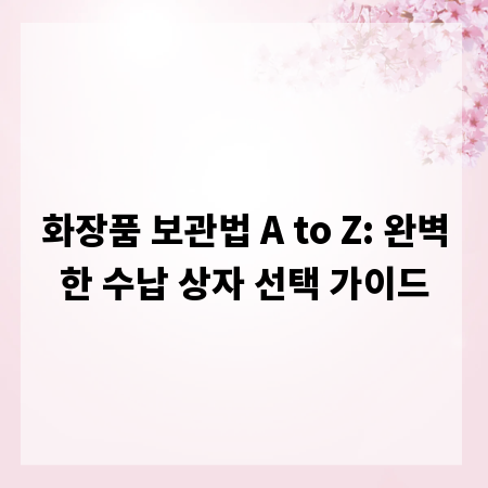 화장품 보관법 A to Z: 완벽한 수납 상자 선택 가이드