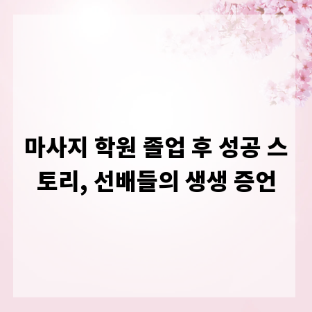 마사지 학원 졸업 후 성공 스토리, 선배들의 생생 증언