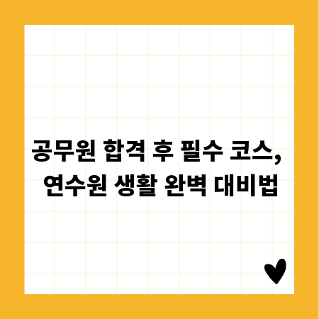 공무원 합격 후 필수 코스, 연수원 생활 완벽 대비법