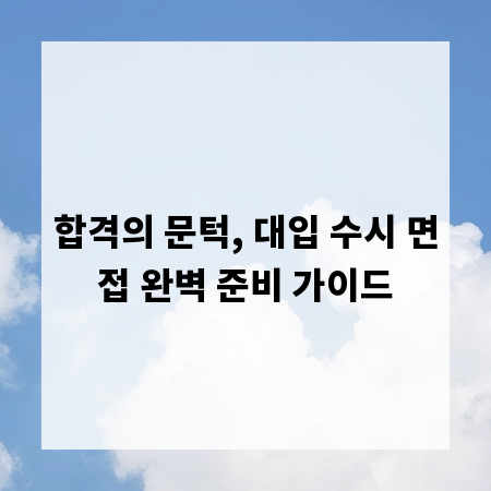 합격의 문턱, 대입 수시 면접 완벽 준비 가이드