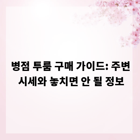 병점 투룸 구매 가이드: 주변 시세와 놓치면 안 될 정보