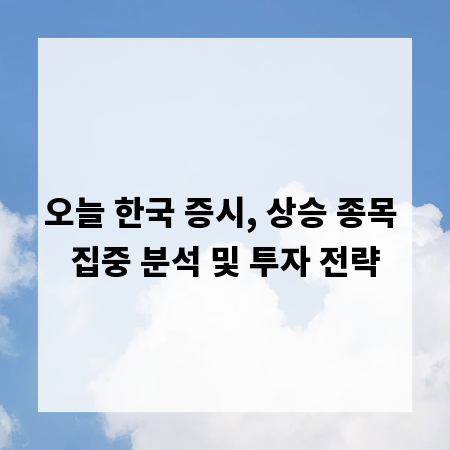 오늘 한국 증시, 상승 종목 집중 분석 및 투자 전략