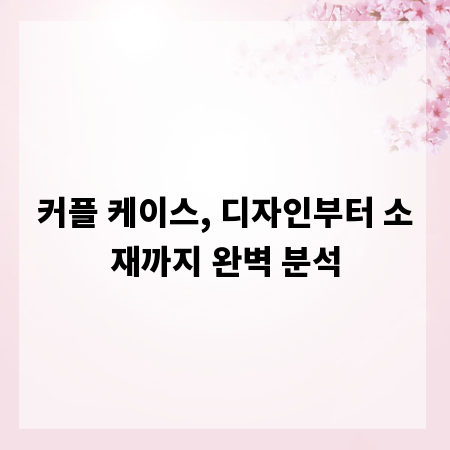 커플 케이스, 디자인부터 소재까지 완벽 분석