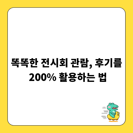 똑똑한 전시회 관람, 후기를 200% 활용하는 법
