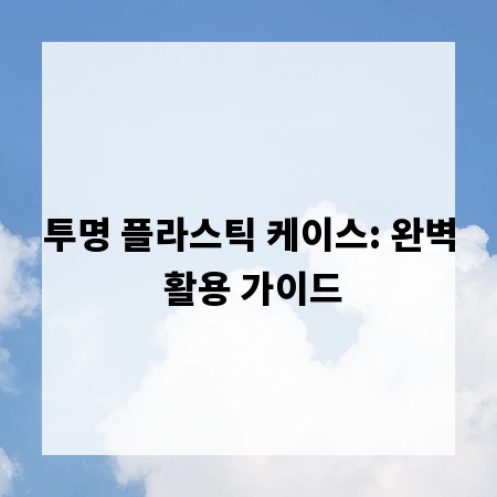 투명 플라스틱 케이스: 완벽 활용 가이드