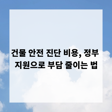 건물 안전 진단 비용, 정부 지원으로 부담 줄이는 법