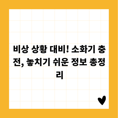 비상 상황 대비! 소화기 충전, 놓치기 쉬운 정보 총정리