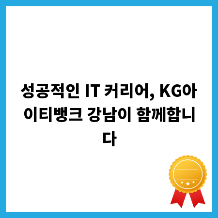 성공적인 IT 커리어, KG아이티뱅크 강남이 함께합니다