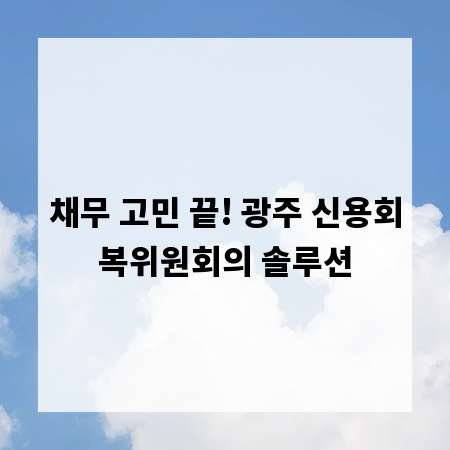 채무 고민 끝! 광주 신용회복위원회의 솔루션