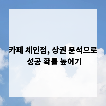 카페 체인점, 상권 분석으로 성공 확률 높이기
