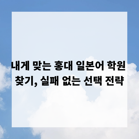내게 맞는 홍대 일본어 학원 찾기, 실패 없는 선택 전략