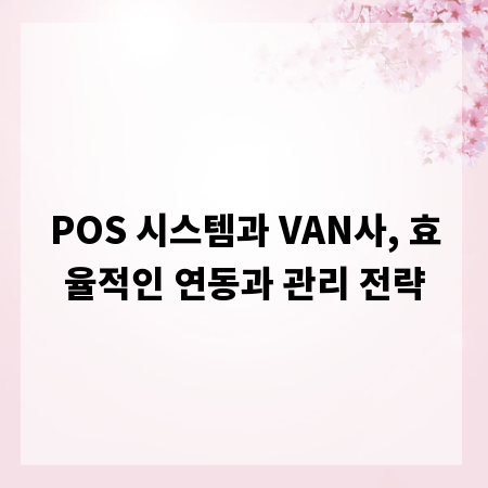 POS 시스템과 VAN사, 효율적인 연동과 관리 전략