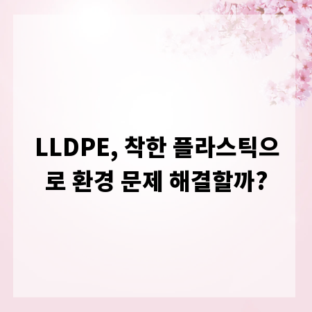 LLDPE, 착한 플라스틱으로 환경 문제 해결할까?