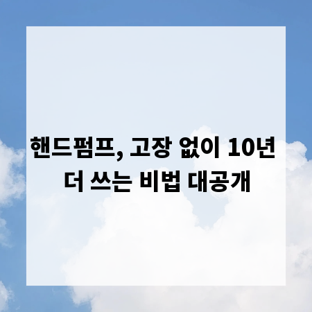 핸드펌프, 고장 없이 10년 더 쓰는 비법 대공개