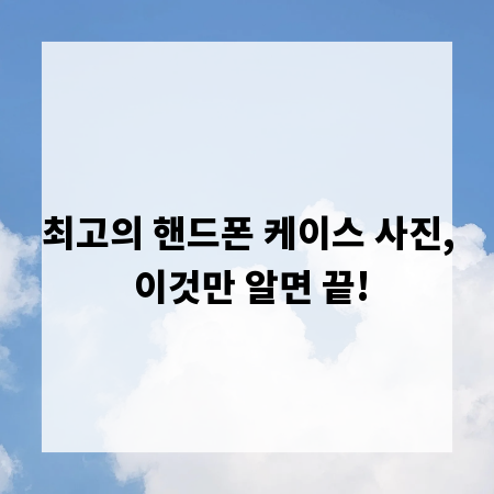 최고의 핸드폰 케이스 사진, 이것만 알면 끝!