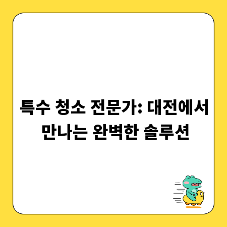 특수 청소 전문가: 대전에서 만나는 완벽한 솔루션