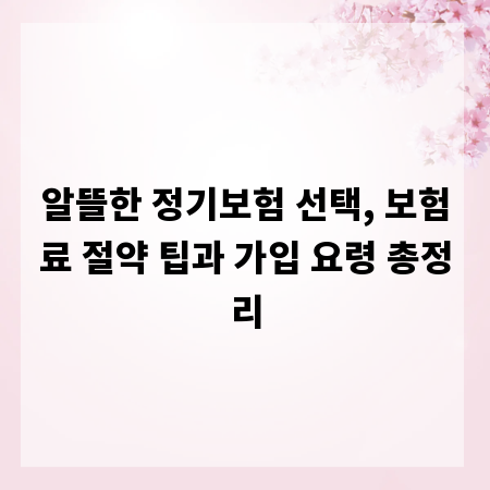 알뜰한 정기보험 선택, 보험료 절약 팁과 가입 요령 총정리