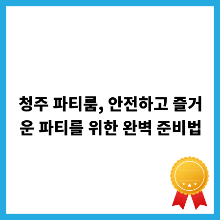 청주 파티룸, 안전하고 즐거운 파티를 위한 완벽 준비법