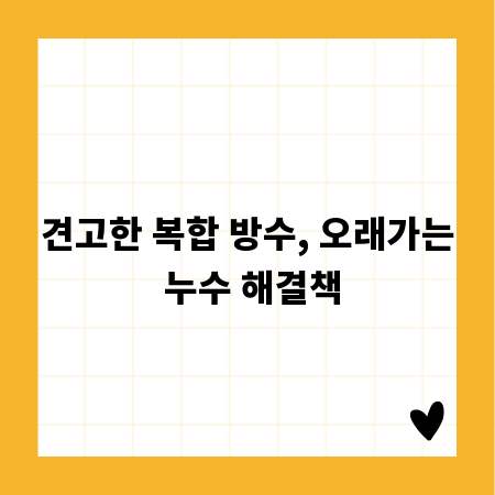 견고한 복합 방수, 오래가는 누수 해결책