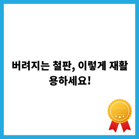 버려지는 철판, 이렇게 재활용하세요!