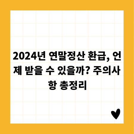 2024년 연말정산 환급, 언제 받을 수 있을까? 주의사항 총정리
