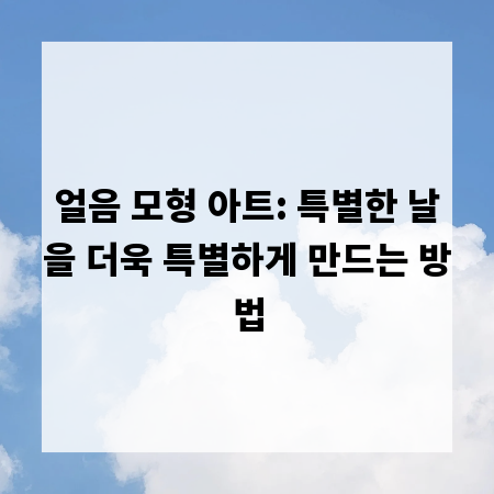 얼음 모형 아트: 특별한 날을 더욱 특별하게 만드는 방법