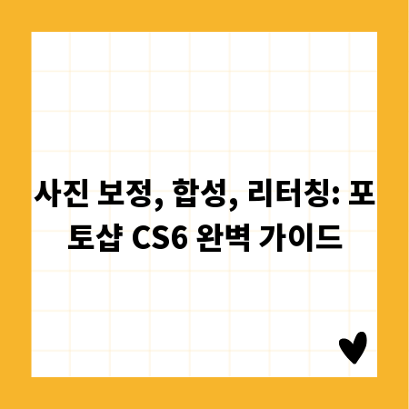 사진 보정, 합성, 리터칭: 포토샵 CS6 완벽 가이드
