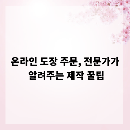 온라인 도장 주문, 전문가가 알려주는 제작 꿀팁