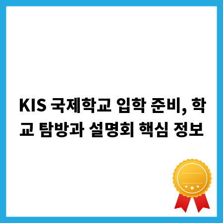 KIS 국제학교 입학 준비, 학교 탐방과 설명회 핵심 정보