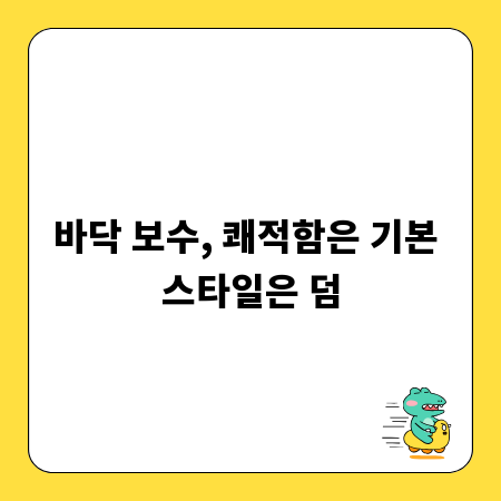 바닥 보수, 쾌적함은 기본 스타일은 덤