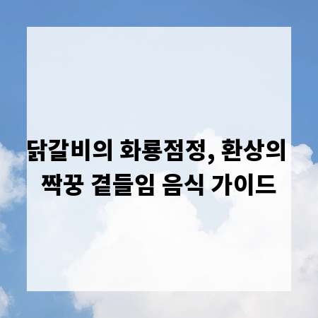 닭갈비의 화룡점정, 환상의 짝꿍 곁들임 음식 가이드