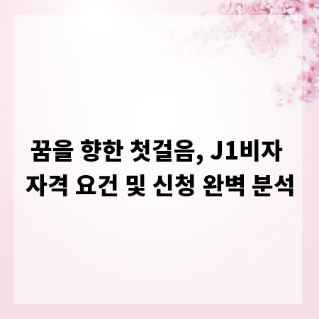 꿈을 향한 첫걸음, J1비자 자격 요건 및 신청 완벽 분석