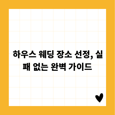 하우스 웨딩 장소 선정, 실패 없는 완벽 가이드
