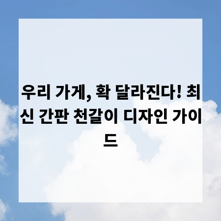 우리 가게, 확 달라진다! 최신 간판 천갈이 디자인 가이드