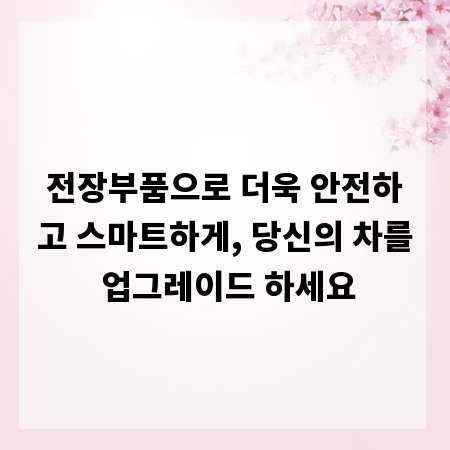 전장부품으로 더욱 안전하고 스마트하게, 당신의 차를 업그레이드 하세요