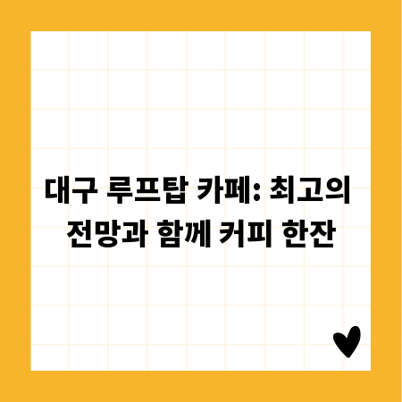 대구 루프탑 카페: 최고의 전망과 함께 커피 한잔