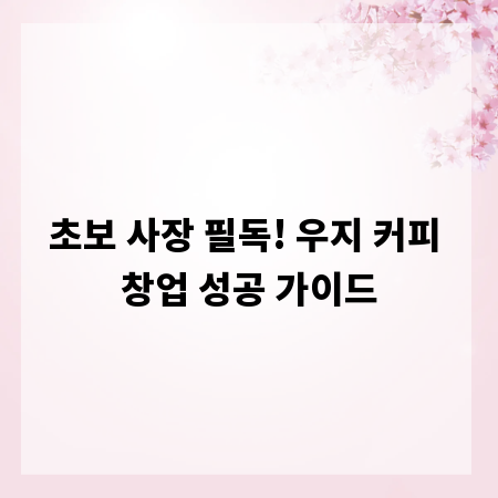 초보 사장 필독! 우지 커피 창업 성공 가이드