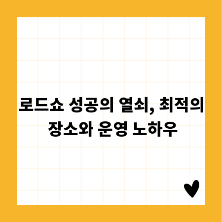 로드쇼 성공의 열쇠, 최적의 장소와 운영 노하우