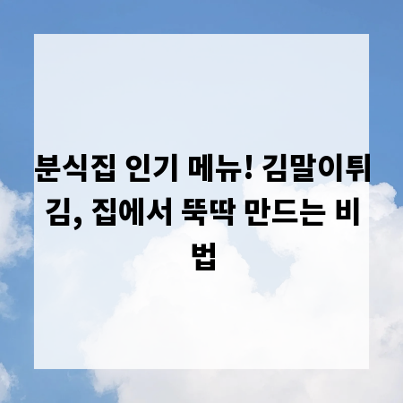 분식집 인기 메뉴! 김말이튀김, 집에서 뚝딱 만드는 비법