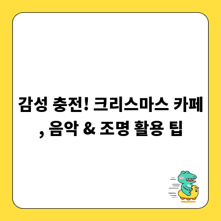 감성 충전! 크리스마스 카페, 음악 & 조명 활용 팁