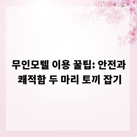 무인모텔 이용 꿀팁: 안전과 쾌적함 두 마리 토끼 잡기