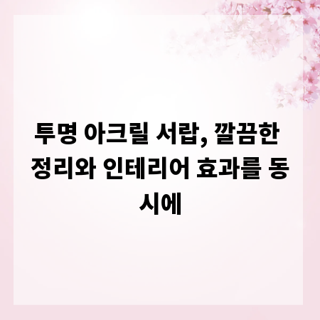 투명 아크릴 서랍, 깔끔한 정리와 인테리어 효과를 동시에