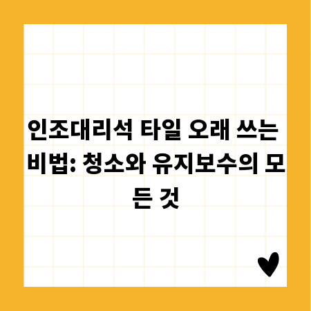 인조대리석 타일 오래 쓰는 비법: 청소와 유지보수의 모든 것
