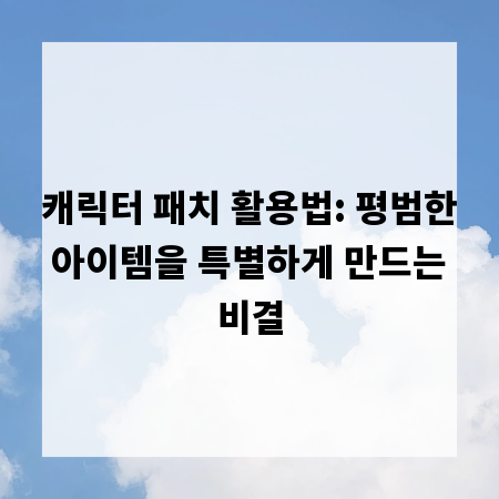 캐릭터 패치 활용법: 평범한 아이템을 특별하게 만드는 비결
