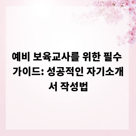 예비 보육교사를 위한 필수 가이드: 성공적인 자기소개서 작성법