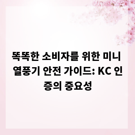 똑똑한 소비자를 위한 미니 열풍기 안전 가이드: KC 인증의 중요성