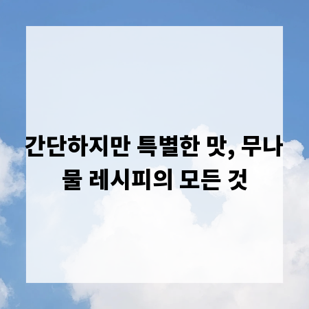 간단하지만 특별한 맛, 무나물 레시피의 모든 것